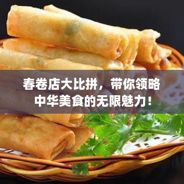 春卷店大比拼，带你领略中华美食的无限魅力！