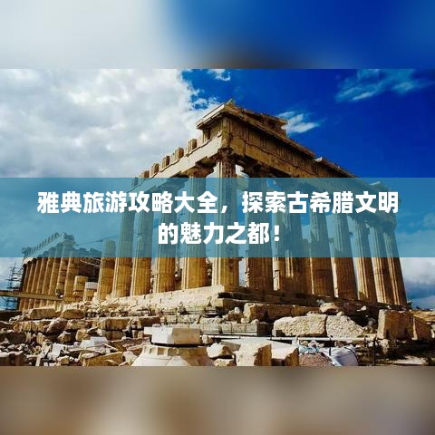 雅典旅游攻略大全，探索古希腊文明的魅力之都！