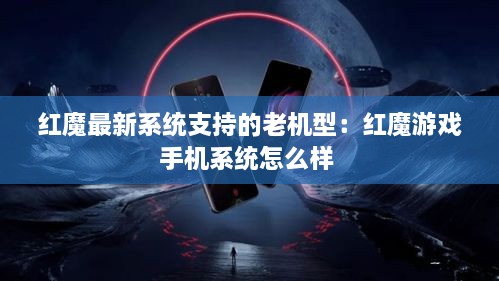 红魔最新系统支持的老机型：红魔游戏手机系统怎么样 