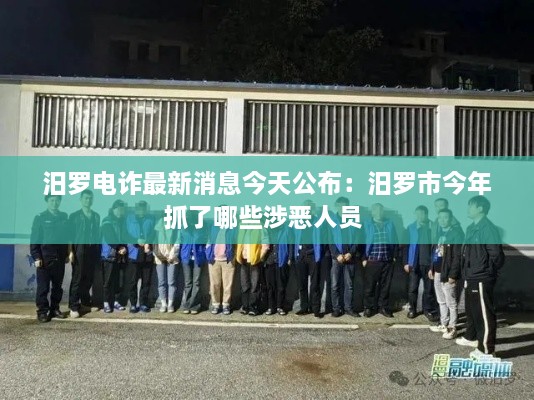 汨罗电诈最新消息今天公布：汨罗市今年抓了哪些涉恶人员 