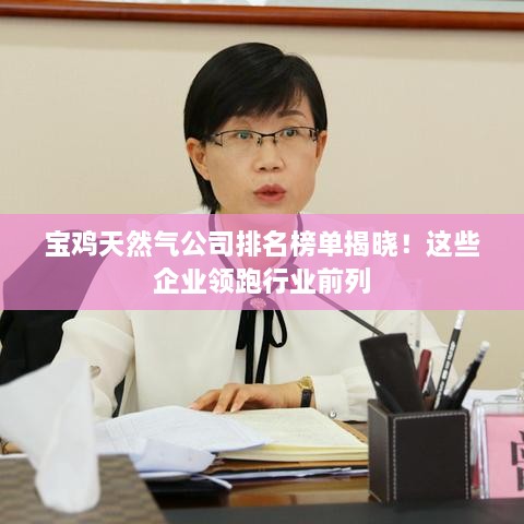 宝鸡天然气公司排名榜单揭晓！这些企业领跑行业前列