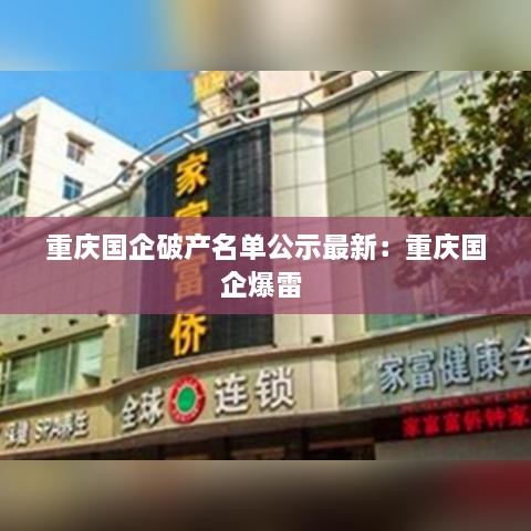 重庆国企破产名单公示最新：重庆国企爆雷 