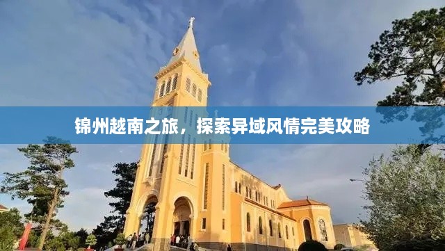 锦州越南之旅，探索异域风情完美攻略