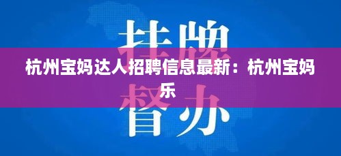 杭州宝妈达人招聘信息最新：杭州宝妈乐 