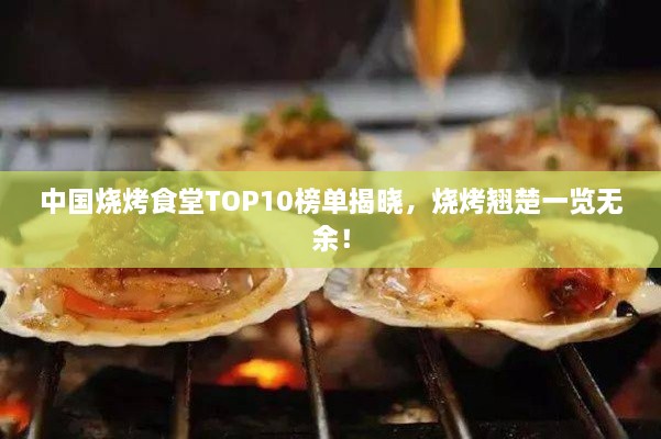 中国烧烤食堂TOP10榜单揭晓，烧烤翘楚一览无余！