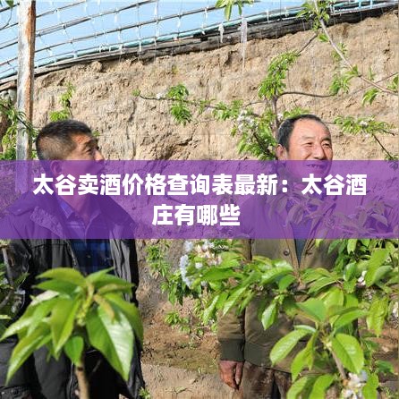 太谷卖酒价格查询表最新：太谷酒庄有哪些 