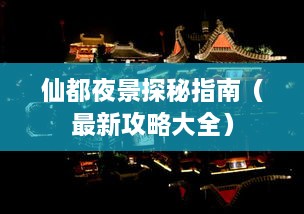 仙都夜景探秘指南（最新攻略大全）