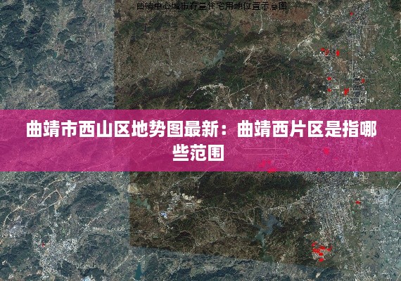 曲靖市西山区地势图最新：曲靖西片区是指哪些范围 