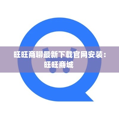 旺旺商聊最新下载官网安装：旺旺商城 