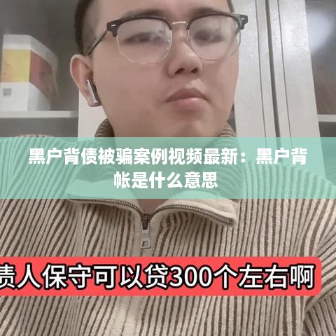 黑户背债被骗案例视频最新：黑户背帐是什么意思 