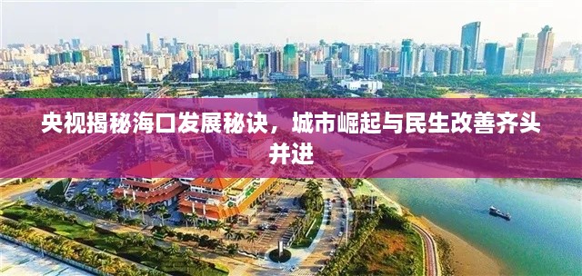 央视揭秘海口发展秘诀，城市崛起与民生改善齐头并进