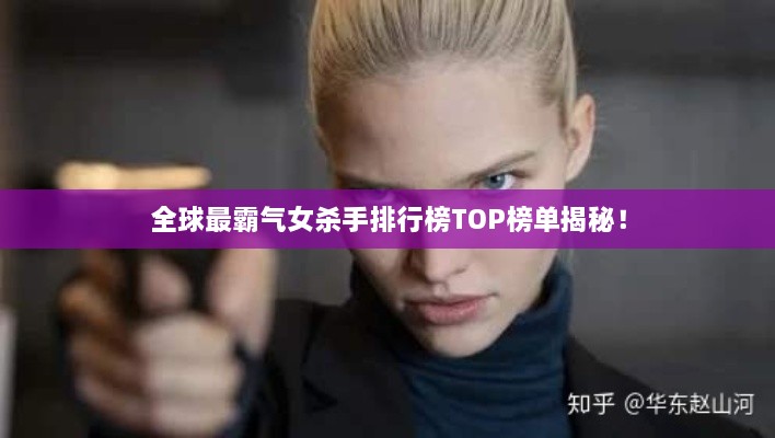 全球最霸气女杀手排行榜TOP榜单揭秘！