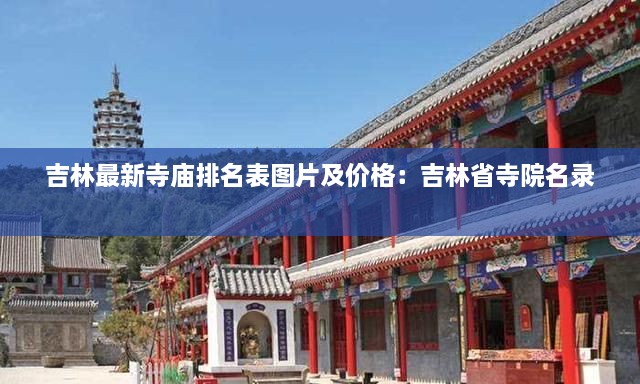 吉林最新寺庙排名表图片及价格：吉林省寺院名录 