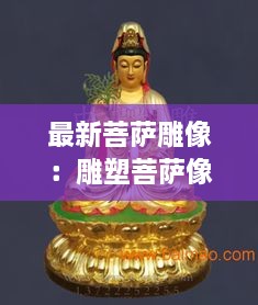 最新菩萨雕像：雕塑菩萨像是什么朝代的文物 