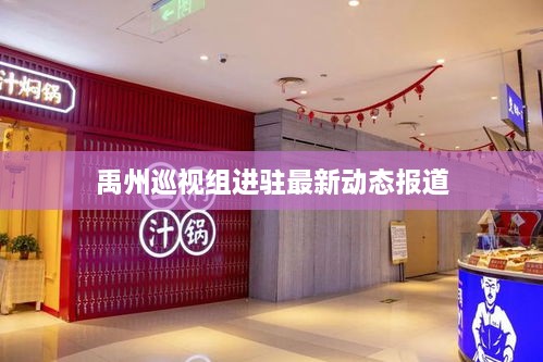 禹州巡视组进驻最新动态报道