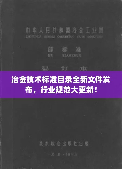 冶金技术标准目录全新文件发布，行业规范大更新！