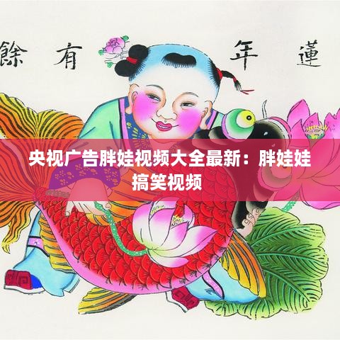 央视广告胖娃视频大全最新：胖娃娃搞笑视频 