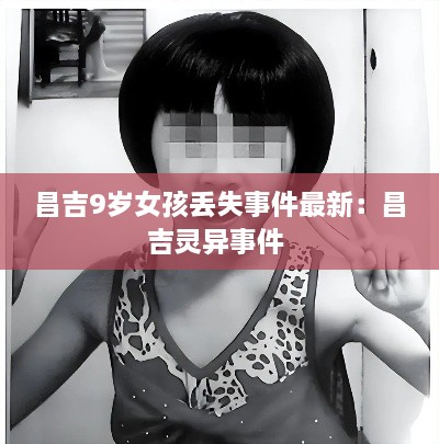 昌吉9岁女孩丢失事件最新：昌吉灵异事件 