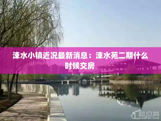 涑水小镇近况最新消息：涑水苑二期什么时候交房 