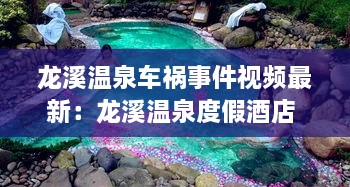 龙溪温泉车祸事件视频最新：龙溪温泉度假酒店 