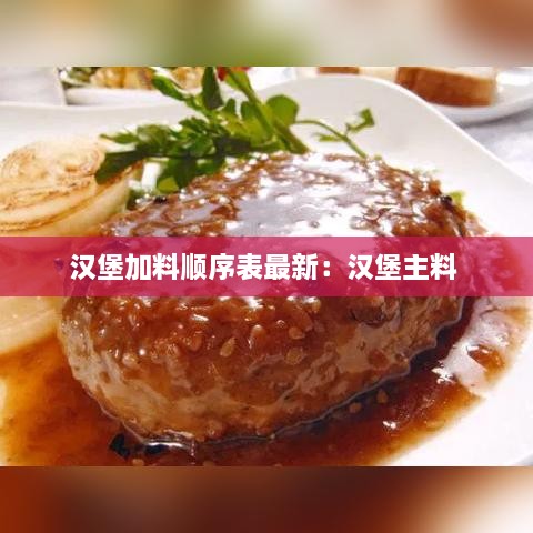 汉堡加料顺序表最新：汉堡主料 