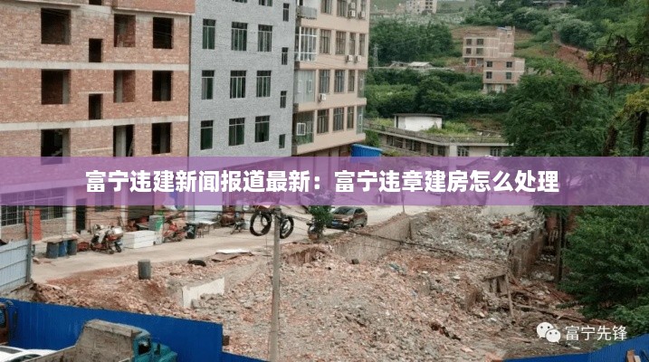 富宁违建新闻报道最新：富宁违章建房怎么处理 