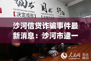 沙河信贷诈骗事件最新消息：沙河市逮一个诈骗团伙 