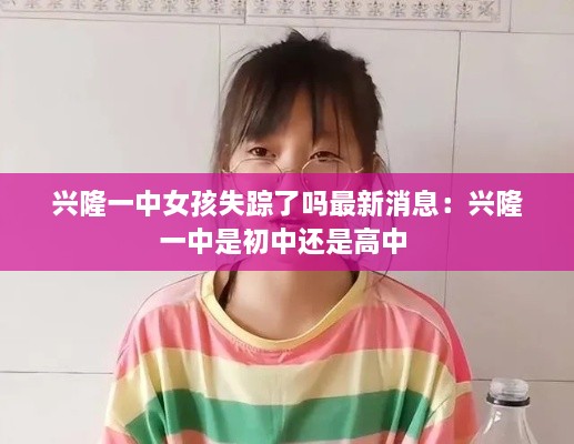 兴隆一中女孩失踪了吗最新消息：兴隆一中是初中还是高中 