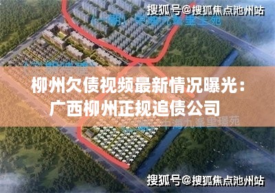 柳州欠债视频最新情况曝光：广西柳州正规追债公司 