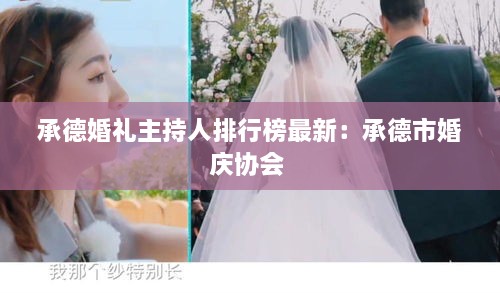 承德婚礼主持人排行榜最新：承德市婚庆协会 