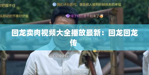 回龙卖肉视频大全播放最新：回龙回龙传 