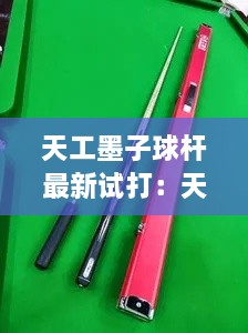 天工墨子球杆最新试打：天工墨子台球杆 