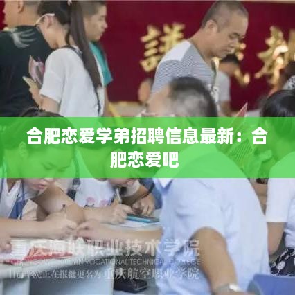 合肥恋爱学弟招聘信息最新：合肥恋爱吧 