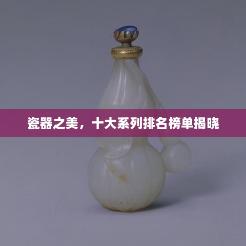 瓷器之美，十大系列排名榜单揭晓