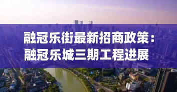 融冠乐街最新招商政策：融冠乐城三期工程进展 