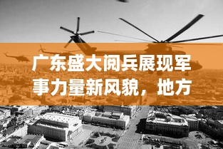 广东盛大阅兵展现军事力量新风貌，地方军事力量震撼亮相