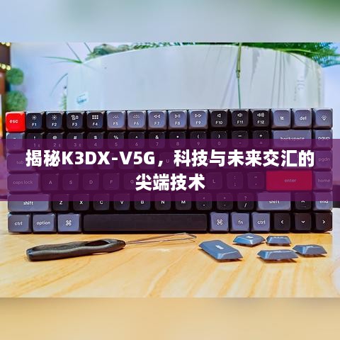 揭秘K3DX-V5G，科技与未来交汇的尖端技术