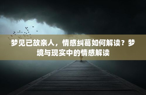 梦见已故亲人，情感纠葛如何解读？梦境与现实中的情感解读