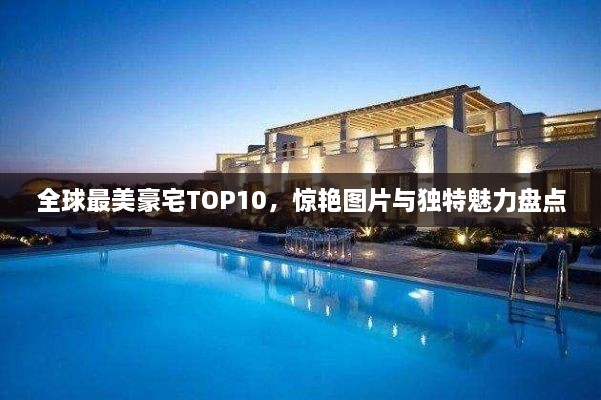 全球最美豪宅TOP10，惊艳图片与独特魅力盘点