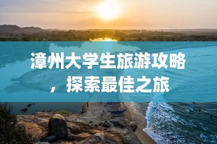 漳州大学生旅游攻略，探索最佳之旅