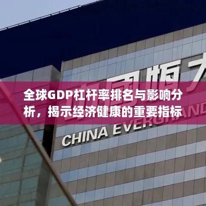 全球GDP杠杆率排名与影响分析，揭示经济健康的重要指标