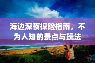 海边深夜探险指南，不为人知的景点与玩法全揭秘！