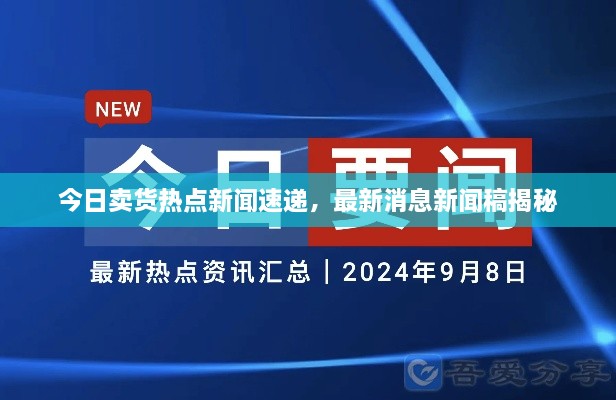 今日卖货热点新闻速递，最新消息新闻稿揭秘