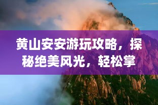 黄山安安游玩攻略，探秘绝美风光，轻松掌握行程！