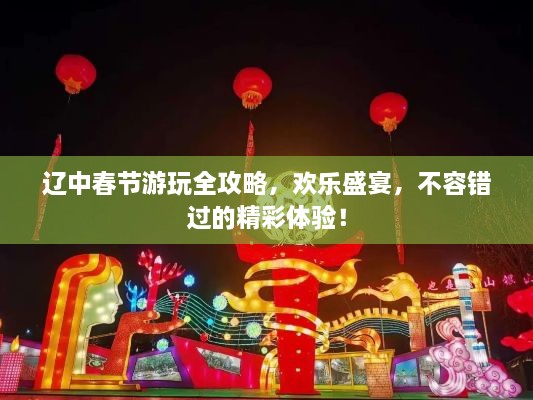 辽中春节游玩全攻略，欢乐盛宴，不容错过的精彩体验！