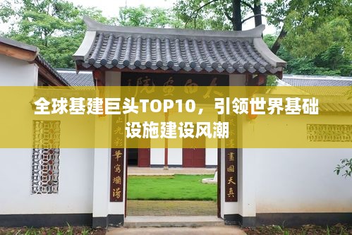 全球基建巨头TOP10，引领世界基础设施建设风潮