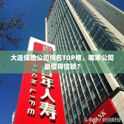 大连保险公司排名TOP榜，哪家公司最值得信赖？