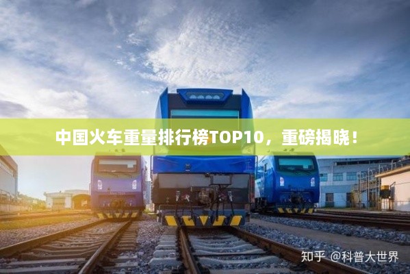 中国火车重量排行榜TOP10，重磅揭晓！