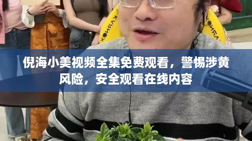 倪海小美视频全集免费观看，警惕涉黄风险，安全观看在线内容