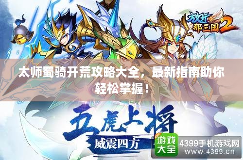 太师蜀骑开荒攻略大全，最新指南助你轻松掌握！